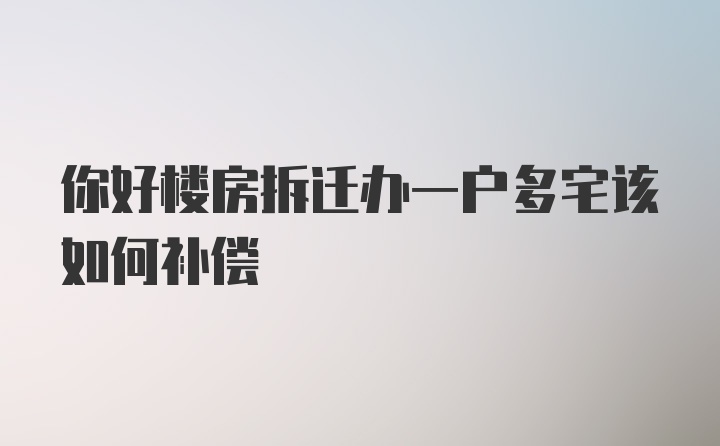 你好楼房拆迁办一户多宅该如何补偿