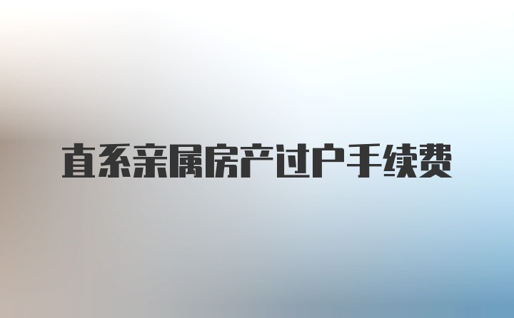 直系亲属房产过户手续费