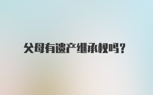 父母有遗产继承权吗？