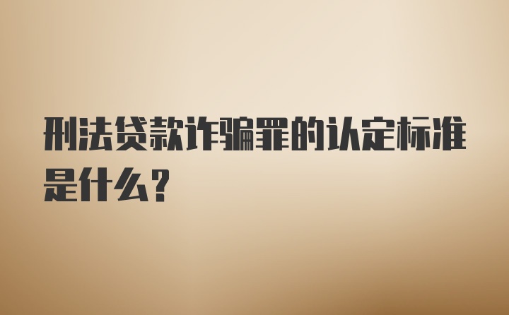 刑法贷款诈骗罪的认定标准是什么？