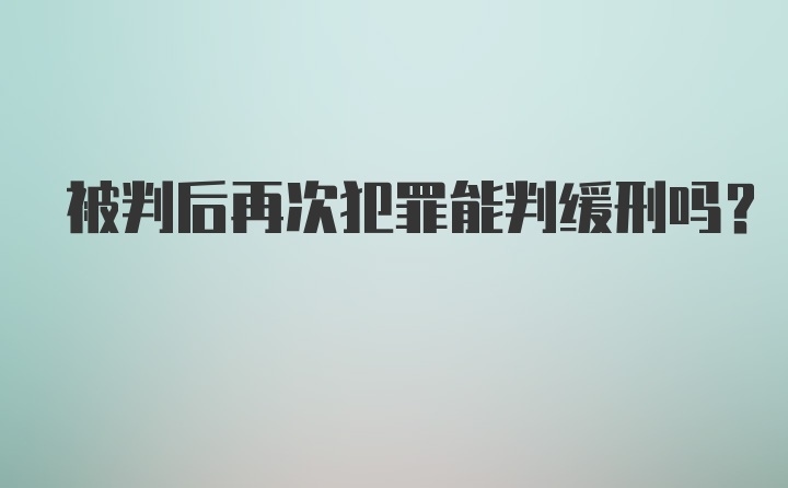 被判后再次犯罪能判缓刑吗？