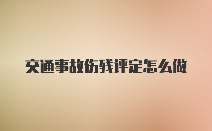 交通事故伤残评定怎么做