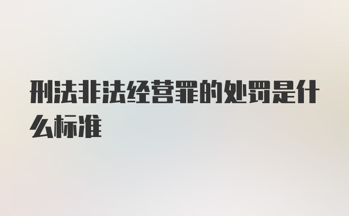 刑法非法经营罪的处罚是什么标准