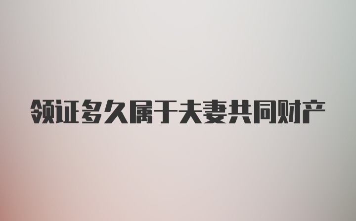 领证多久属于夫妻共同财产