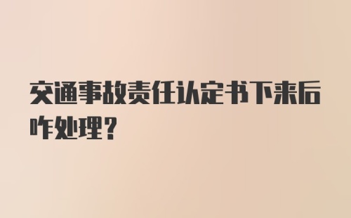 交通事故责任认定书下来后咋处理？