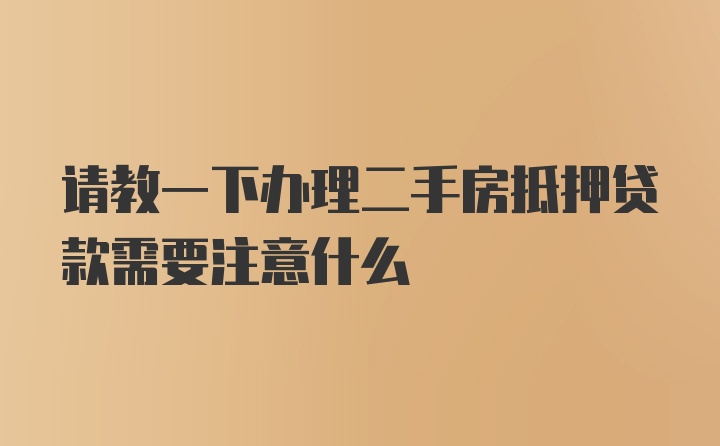 请教一下办理二手房抵押贷款需要注意什么