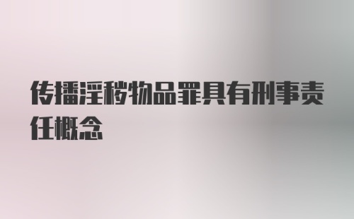 传播淫秽物品罪具有刑事责任概念