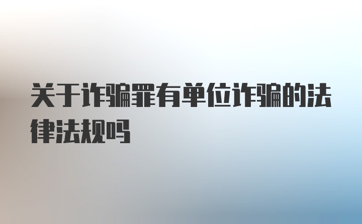 关于诈骗罪有单位诈骗的法律法规吗