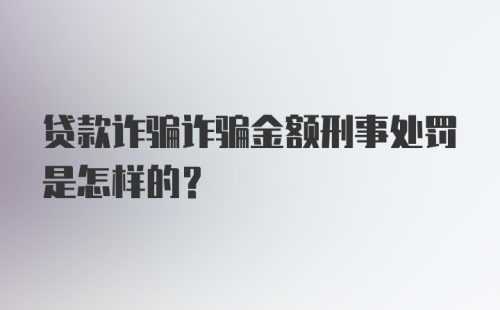 贷款诈骗诈骗金额刑事处罚是怎样的?