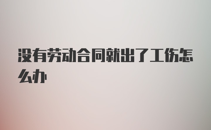 没有劳动合同就出了工伤怎么办