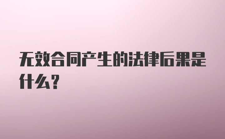 无效合同产生的法律后果是什么？