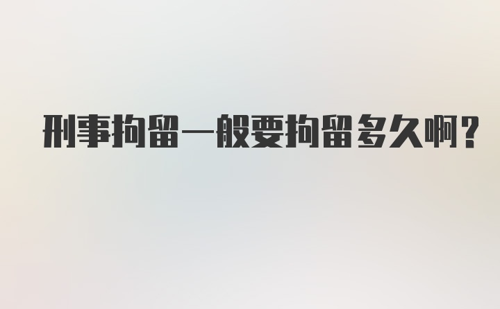 刑事拘留一般要拘留多久啊？