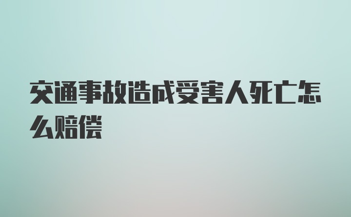 交通事故造成受害人死亡怎么赔偿