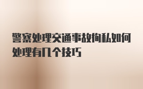 警察处理交通事故徇私如何处理有几个技巧