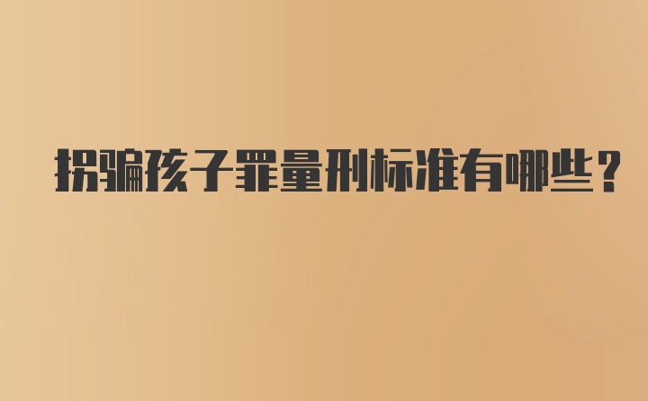 拐骗孩子罪量刑标准有哪些?