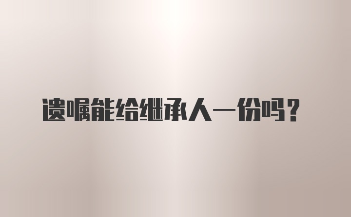 遗嘱能给继承人一份吗？