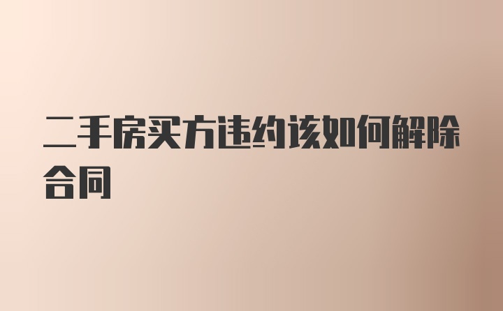 二手房买方违约该如何解除合同