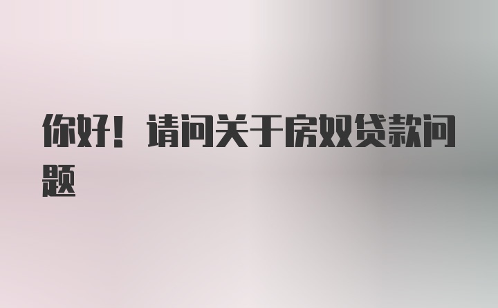 你好！请问关于房奴贷款问题