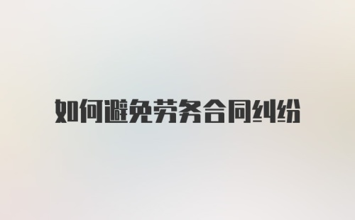 如何避免劳务合同纠纷