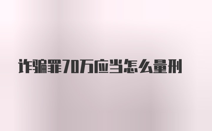 诈骗罪70万应当怎么量刑