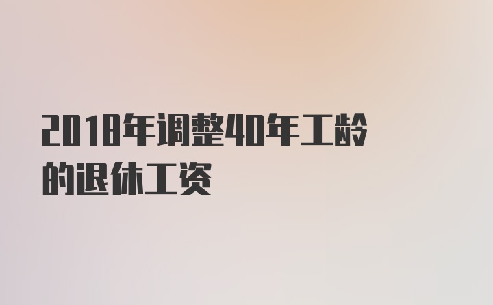 2018年调整40年工龄的退休工资