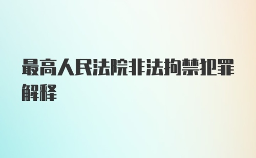 最高人民法院非法拘禁犯罪解释