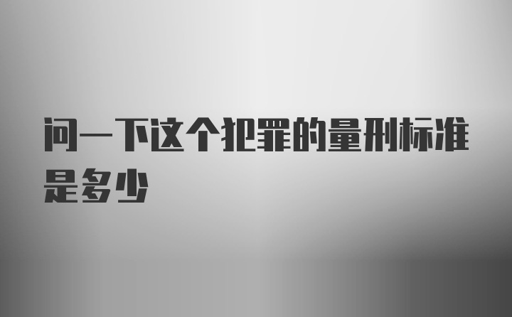 问一下这个犯罪的量刑标准是多少