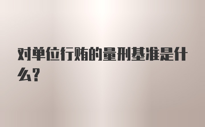 对单位行贿的量刑基准是什么？