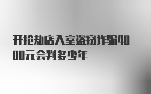 开抢劫店入室盗窃诈骗4000元会判多少年