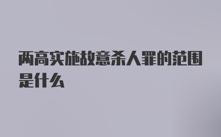 两高实施故意杀人罪的范围是什么