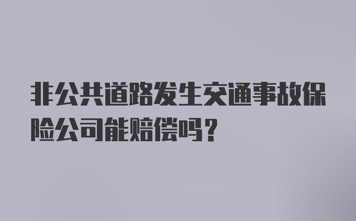 非公共道路发生交通事故保险公司能赔偿吗？