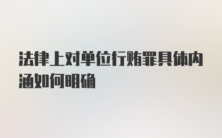 法律上对单位行贿罪具体内涵如何明确