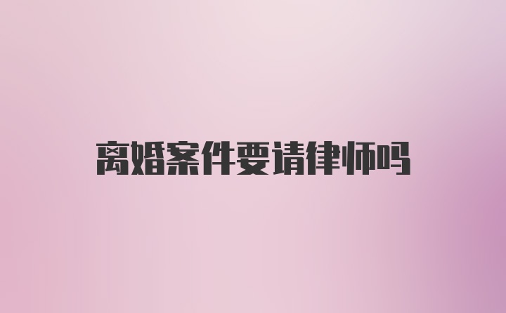 离婚案件要请律师吗