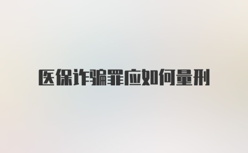 医保诈骗罪应如何量刑