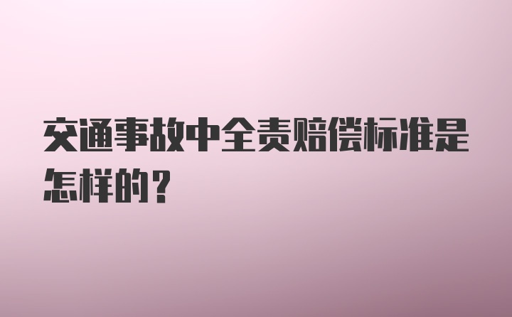 交通事故中全责赔偿标准是怎样的？