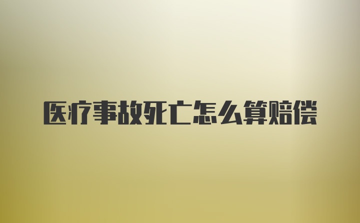 医疗事故死亡怎么算赔偿