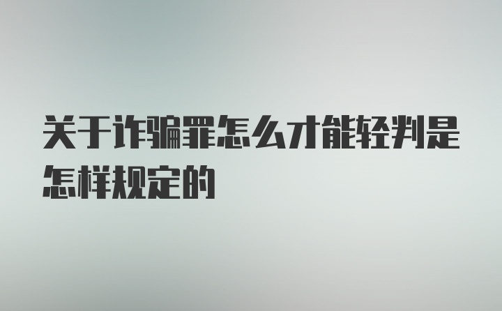 关于诈骗罪怎么才能轻判是怎样规定的