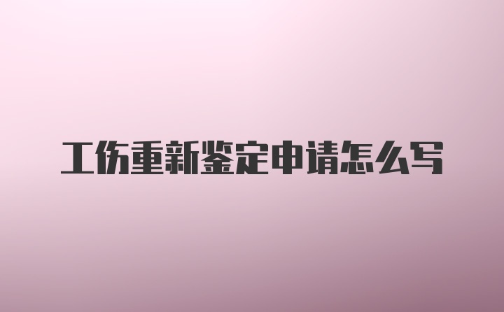 工伤重新鉴定申请怎么写