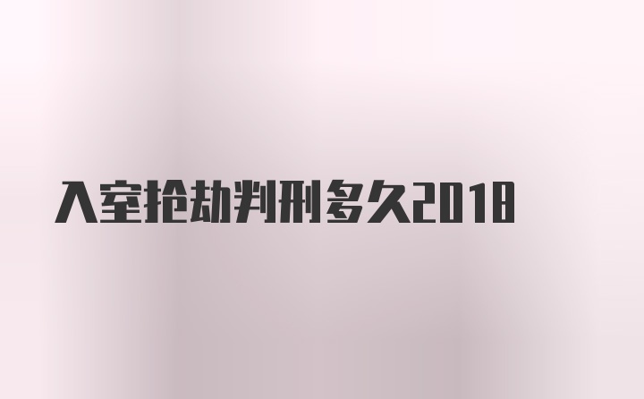 入室抢劫判刑多久2018