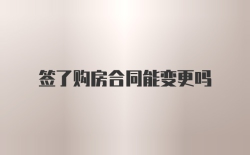 签了购房合同能变更吗