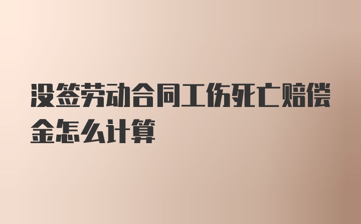 没签劳动合同工伤死亡赔偿金怎么计算