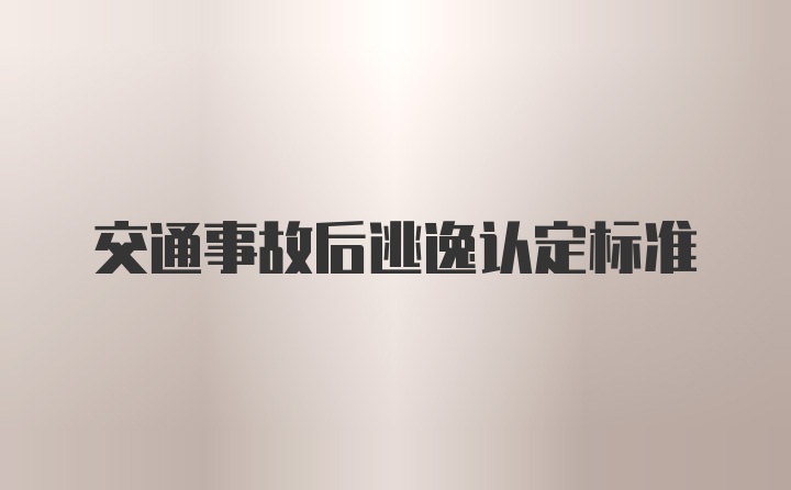 交通事故后逃逸认定标准