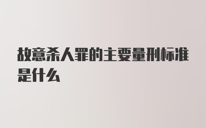 故意杀人罪的主要量刑标准是什么