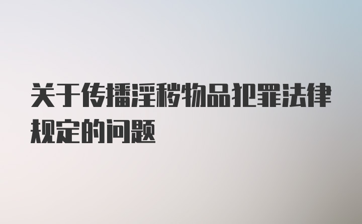 关于传播淫秽物品犯罪法律规定的问题