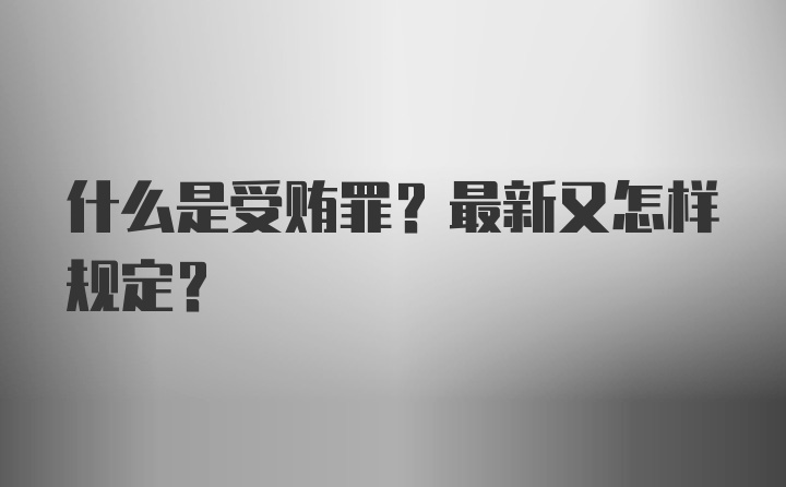 什么是受贿罪？最新又怎样规定？