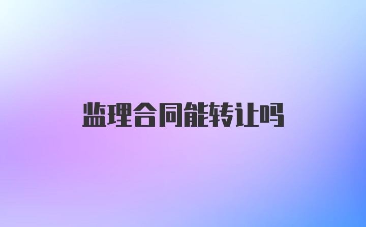 监理合同能转让吗