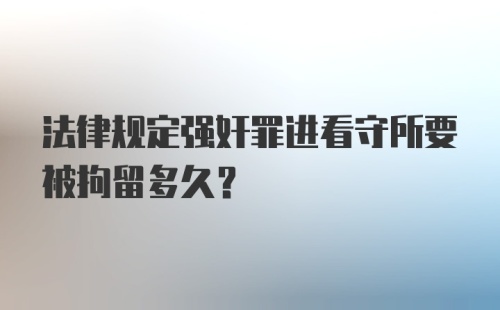 法律规定强奸罪进看守所要被拘留多久？