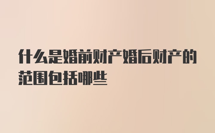 什么是婚前财产婚后财产的范围包括哪些