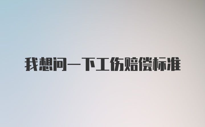 我想问一下工伤赔偿标准