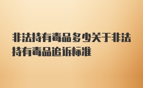 非法持有毒品多少关于非法持有毒品追诉标准